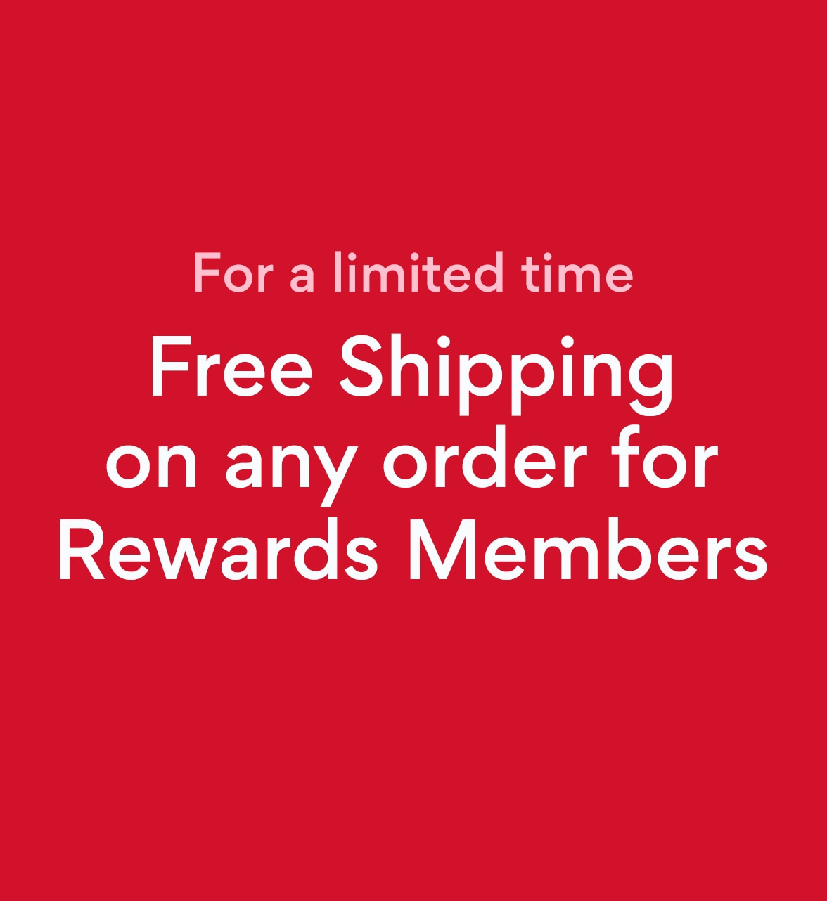 for a limited time free shipping on any order for rewards members